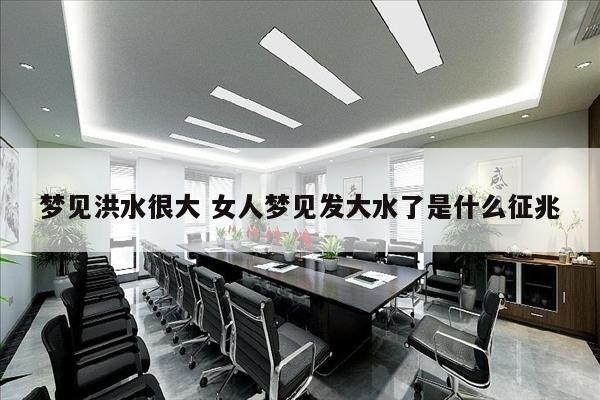梦见洪水很大 女人梦见发大水了是什么征兆