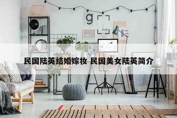民国陆英结婚嫁妆 民国美女陆英简介