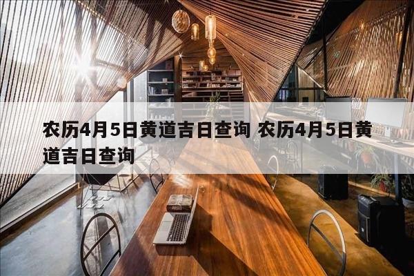 农历4月5日黄道吉日查询 农历4月5日黄道吉日查询