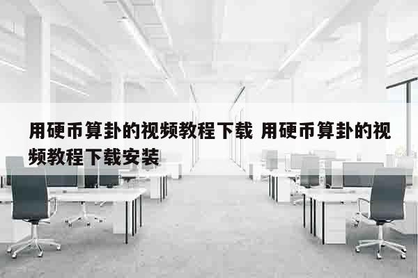 用硬币算卦的视频教程下载 用硬币算卦的视频教程下载安装