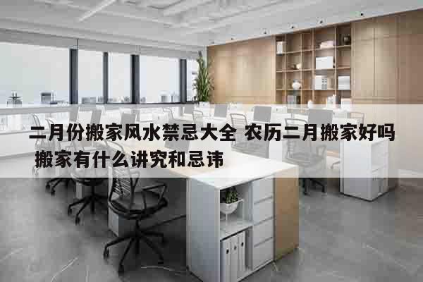 二月份搬家风水禁忌大全 农历二月搬家好吗 搬家有什么讲究和忌讳
