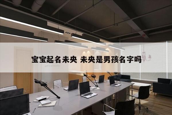 宝宝起名未央 未央是男孩名字吗