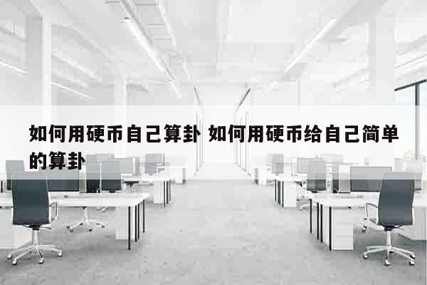 如何用硬币自己算卦 如何用硬币给自己简单的算卦