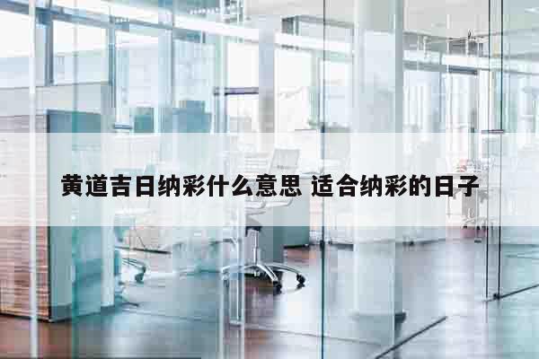 黄道吉日纳彩什么意思 适合纳彩的日子