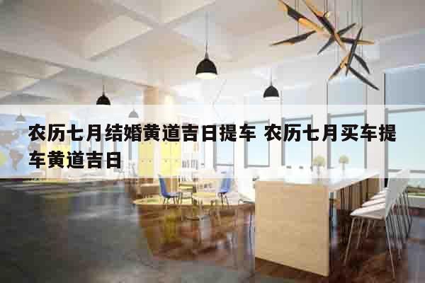 农历七月结婚黄道吉日提车 农历七月买车提车黄道吉日