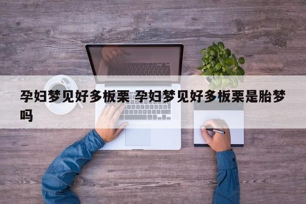 孕妇梦见好多板栗 孕妇梦见好多板栗是胎梦吗