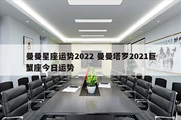 曼曼星座运势2022 曼曼塔罗2021巨蟹座今日运势