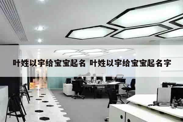 叶姓以宇给宝宝起名 叶姓以宇给宝宝起名字