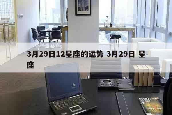 3月29日12星座的运势 3月29日 星座