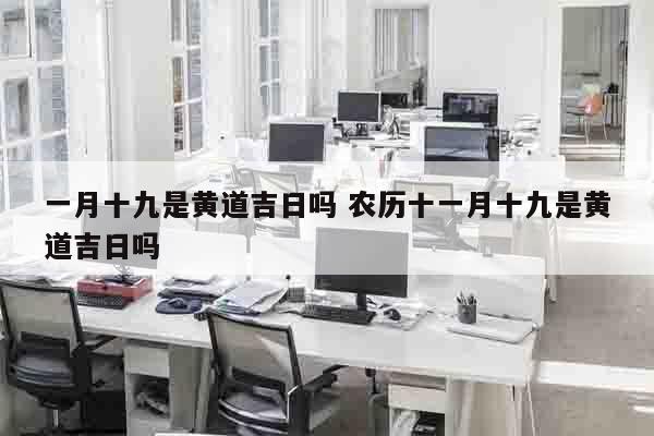 一月十九是黄道吉日吗 农历十一月十九是黄道吉日吗