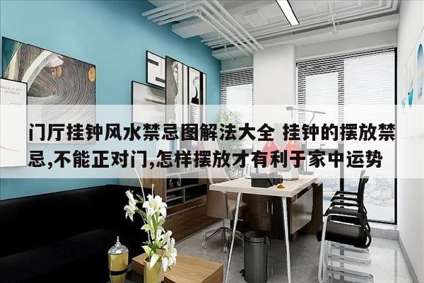 门厅挂钟风水禁忌图解法大全 挂钟的摆放禁忌,不能正对门,怎样摆放才有利于家中运势