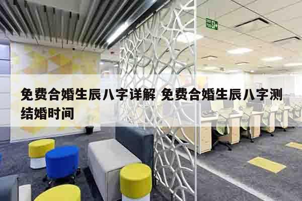 免费合婚生辰八字详解 免费合婚生辰八字测结婚时间