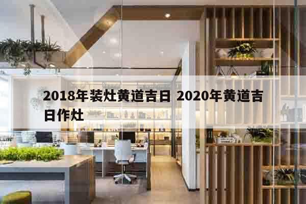 2018年装灶黄道吉日 2020年黄道吉日作灶