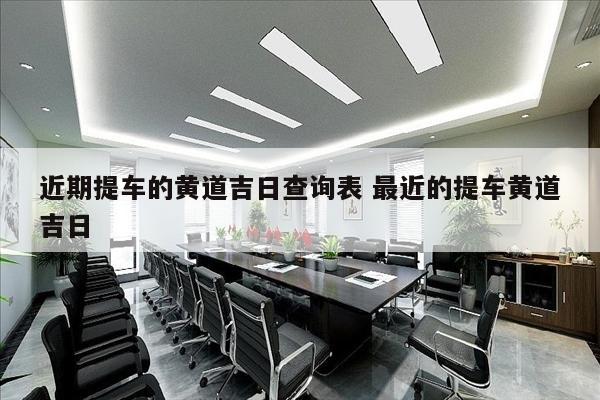 近期提车的黄道吉日查询表 最近的提车黄道吉日