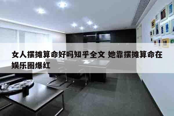 女人摆摊算命好吗知乎全文 她靠摆摊算命在娱乐圈爆红