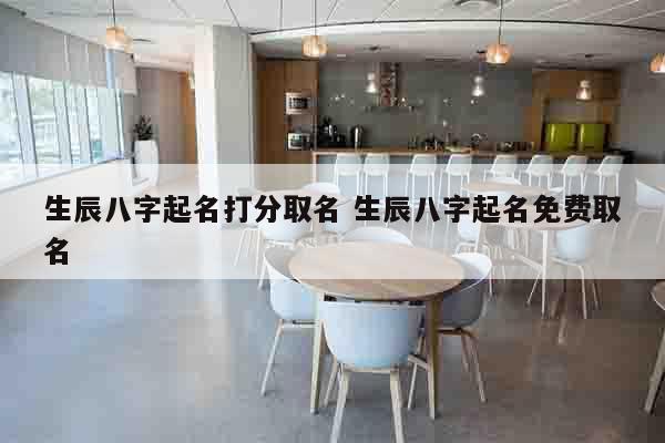 生辰八字起名打分取名 生辰八字起名免费取名