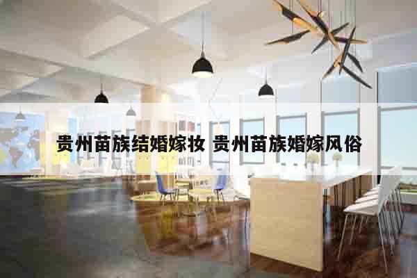 贵州苗族结婚嫁妆 贵州苗族婚嫁风俗