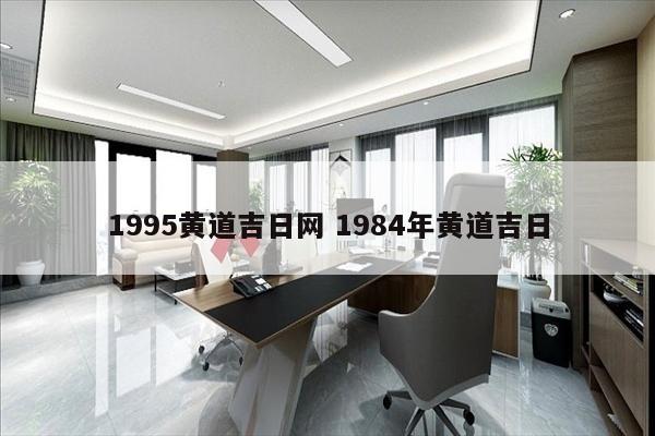 1995黄道吉日网 1984年黄道吉日