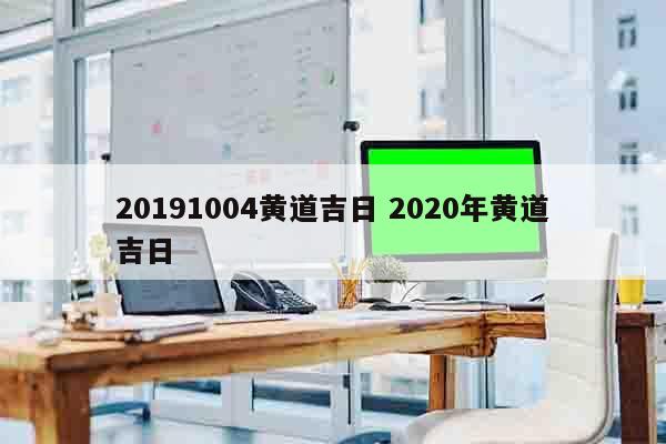 20191004黄道吉日 2020年黄道吉日