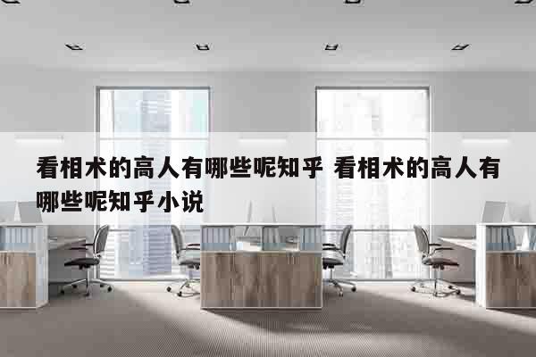 看相术的高人有哪些呢知乎 看相术的高人有哪些呢知乎小说