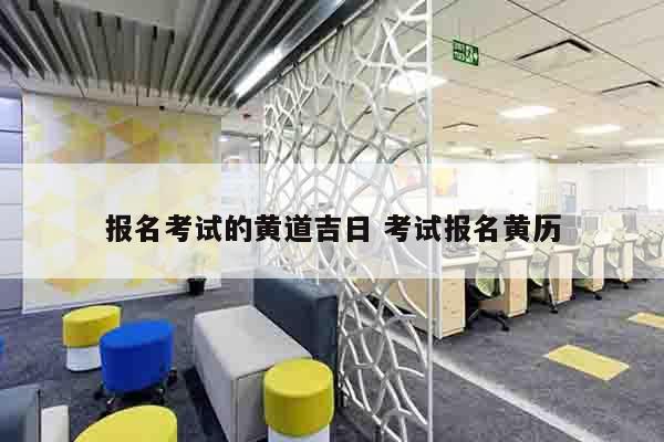 报名考试的黄道吉日 考试报名黄历