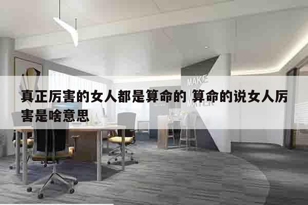 真正厉害的女人都是算命的 算命的说女人厉害是啥意思