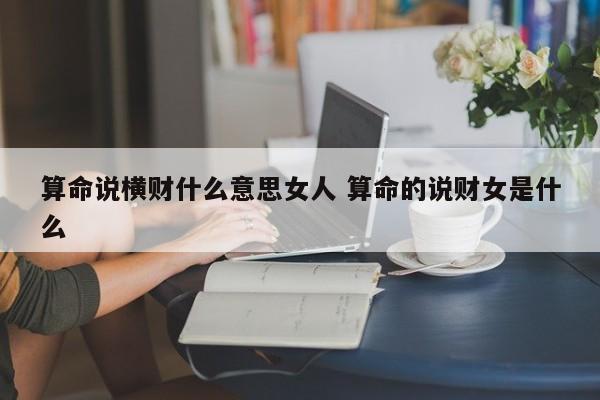 算命说横财什么意思女人 算命的说财女是什么