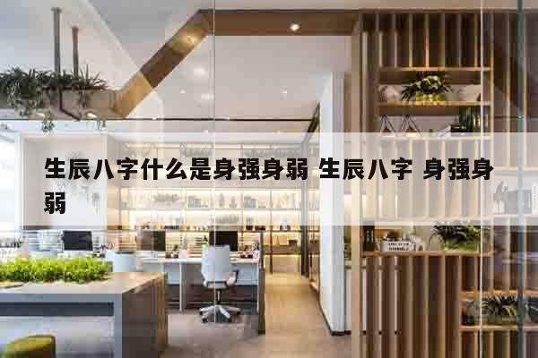 生辰八字什么是身强身弱 生辰八字 身强身弱
