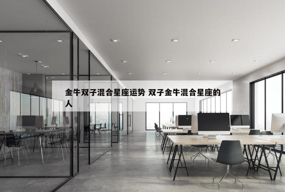 金牛双子混合星座运势 双子金牛混合星座的人