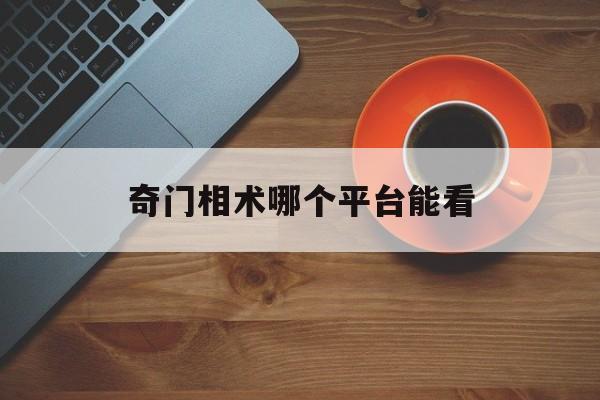 奇门相术哪个平台能看,奇门相术哪里可以看完整版
