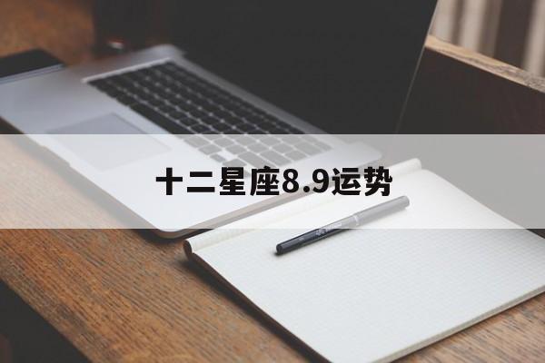 十二星座8.9运势,89815星座运势 十二星座8.9运势,89815星座运势