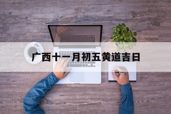 广西十一月初五黄道吉日,十一月初五是黄道吉日吗