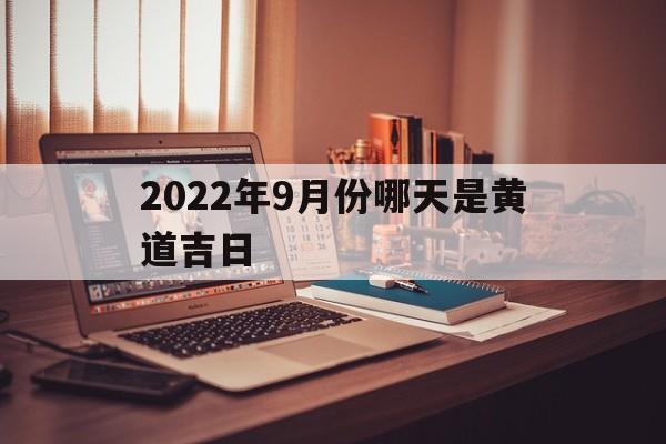 2022年9月份哪天是黄道吉日,2022年9月份的黄道吉日