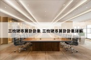 三枚硬币算卦卦象 三枚硬币算卦卦象详解