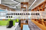 2022年妈祖是属什么生肖 2022是啥年生肖