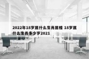 2022年18岁属什么生肖属相 18岁属什么生肖多少岁2021