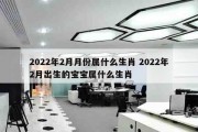 2022年2月月份属什么生肖 2022年2月出生的宝宝属什么生肖