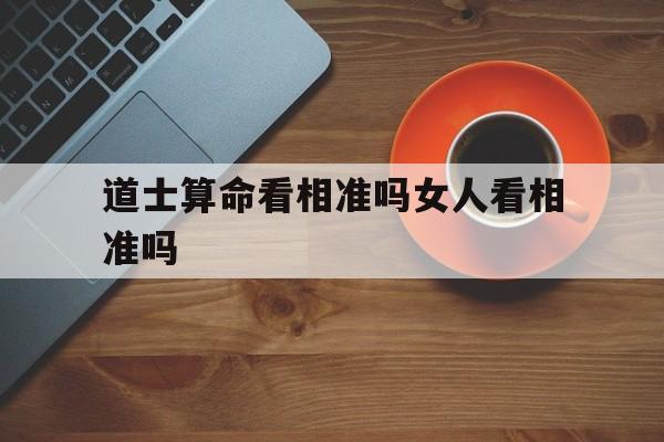 道士算命看相准吗女人看相准吗,道士算命看相准吗女人看相准吗视频