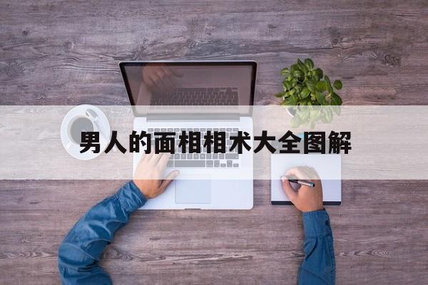 男人的面相相术大全图解,男人的面相图解大全 脸上