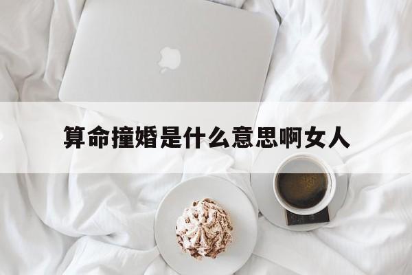 算命撞婚是什么意思啊女人,算命撞婚是什么意思啊女人怎么办
