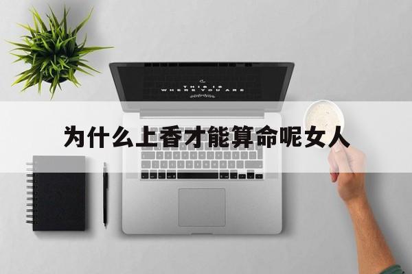 为什么上香才能算命呢女人,为什么要上香的时候要烧纸钱