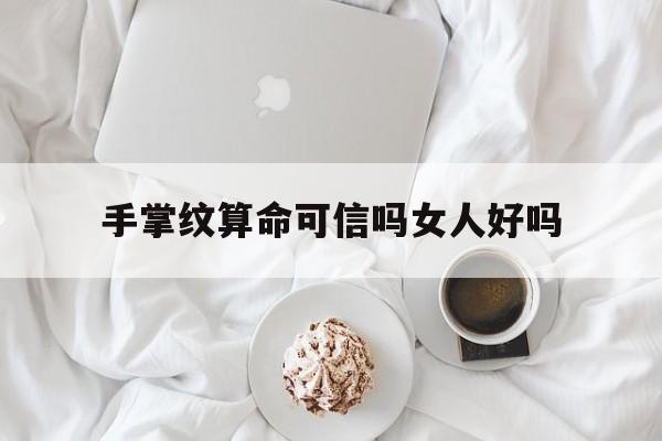 手掌纹算命可信吗女人好吗,手掌纹算命可信吗女人好吗图片