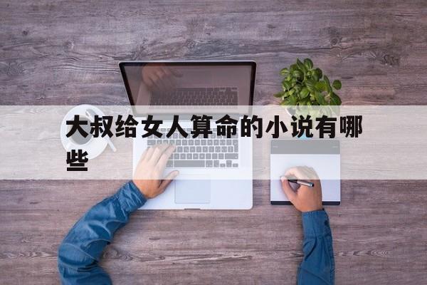 大叔给女人算命的小说有哪些,大叔给女人算命的小说有哪些名字
