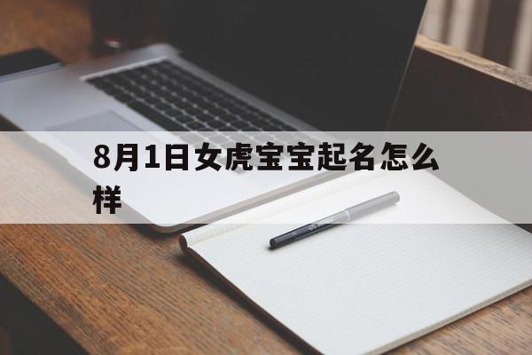 8月1日女虎宝宝起名怎么样,八月一号生的女宝宝取什么名好听