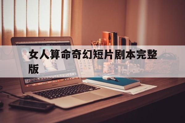 女人算命奇幻短片剧本完整版,女人算命奇幻短片剧本完整版视频