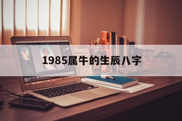 1985属牛的生辰八字,请问一下1985属牛的人是什么命