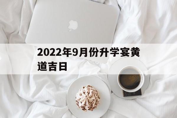 2022年9月份升学宴黄道吉日,2021年9月份升学宴黄道吉日查询