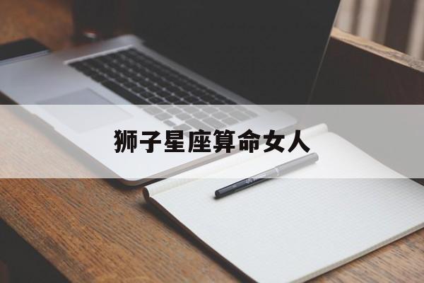 狮子星座算命女人,狮子星座的女人性格与特点