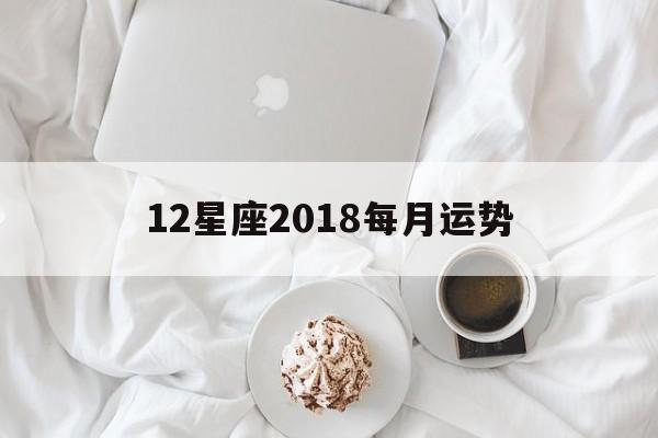 12星座2018每月运势,十二星座202108月运势