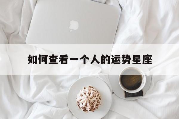 如何查看一个人的运势星座,如何查看一个人的运势星座表
